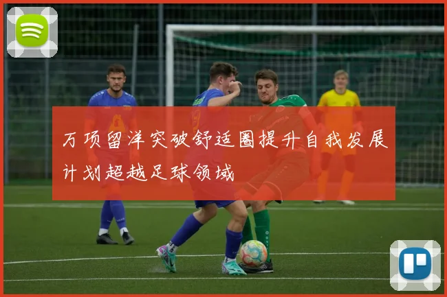万项留洋突破舒适圈提升自我发展计划超越足球领域