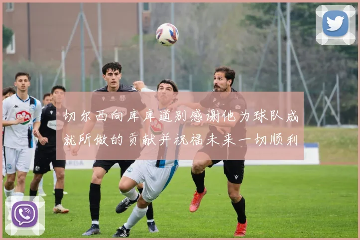 切尔西向库库道别感谢他为球队成就所做的贡献并祝福未来一切顺利