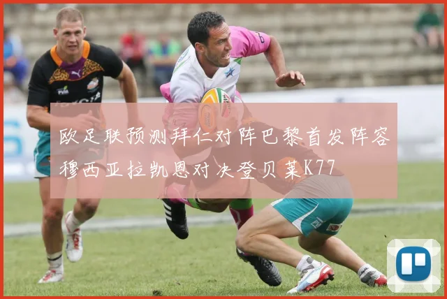 欧足联预测拜仁对阵巴黎首发阵容穆西亚拉凯恩对决登贝莱K77
