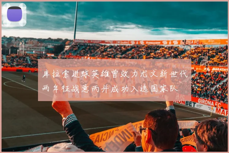 库拉索进球英雄曾效力尤文新世代两年征战意丙并成功入选国家队
