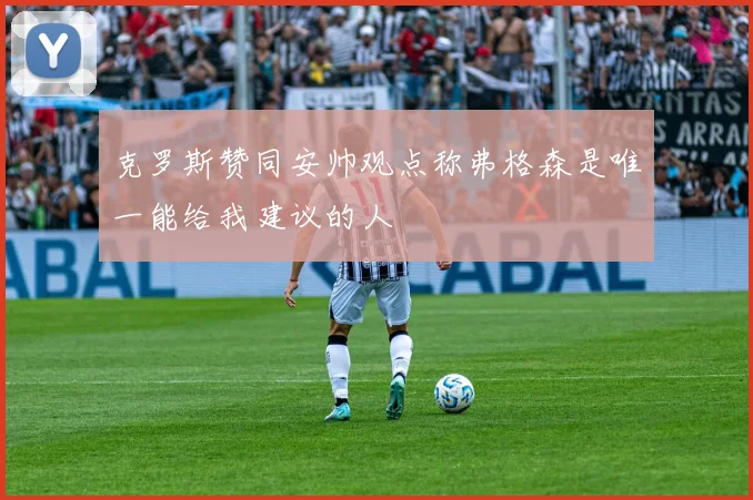 克罗斯赞同安帅观点称弗格森是唯一能给我建议的人