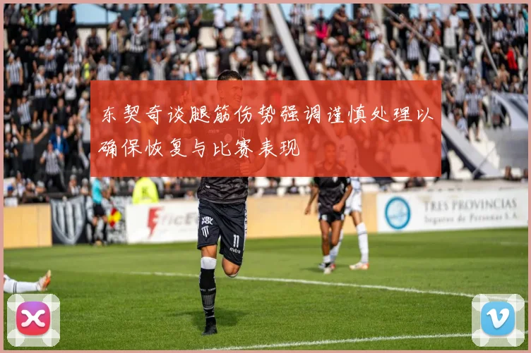 东契奇谈腿筋伤势强调谨慎处理以确保恢复与比赛表现